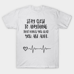 Stay close to everything that make you feel alive T-Shirt